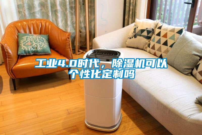工業(yè)4.0時(shí)代，除濕機(jī)可以個(gè)性化定制嗎