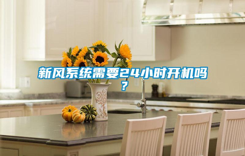 新風(fēng)系統(tǒng)需要24小時開機嗎？