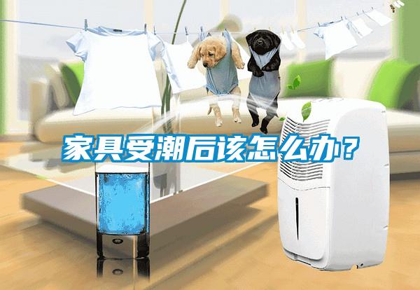 家具受潮后該怎么辦？