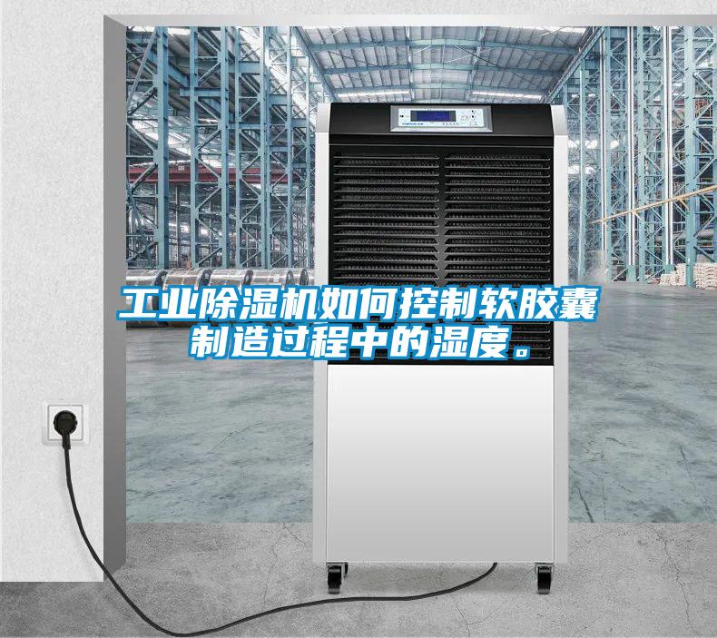 工業(yè)除濕機(jī)如何控制軟膠囊制造過程中的濕度。