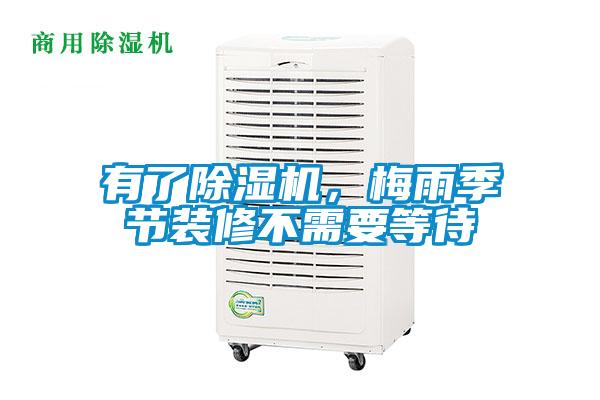 有了除濕機，梅雨季節(jié)裝修不需要等待