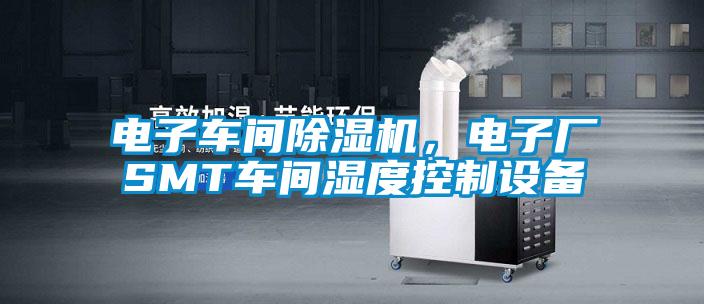 電子車間除濕機，電子廠SMT車間濕度控制設(shè)備