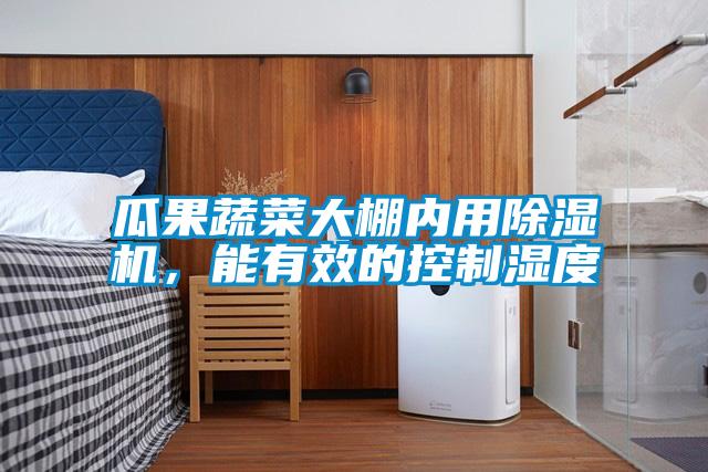 瓜果蔬菜大棚內(nèi)用除濕機(jī)，能有效的控制濕度
