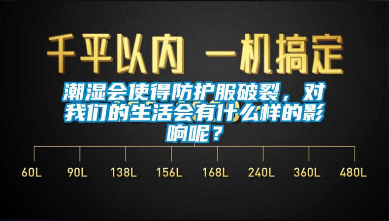 潮濕會(huì)使得防護(hù)服破裂，對(duì)我們的生活會(huì)有什么樣的影響呢？