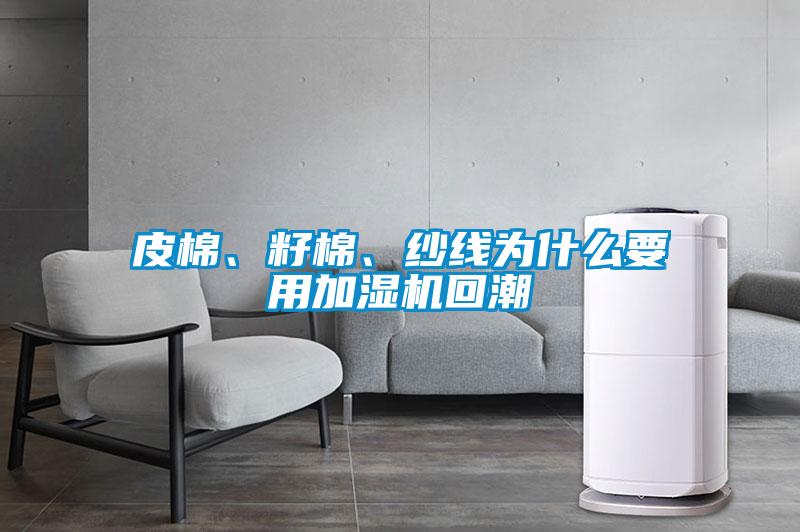 皮棉、籽棉、紗線為什么要用加濕機(jī)回潮