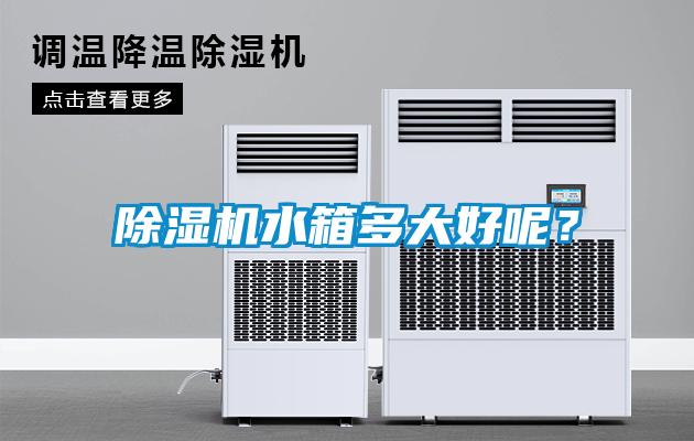 除濕機(jī)水箱多大好呢？