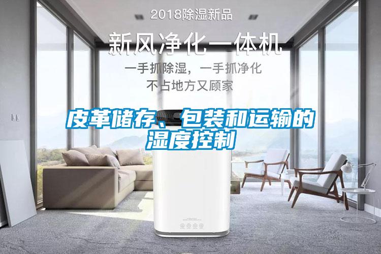 皮革儲(chǔ)存、包裝和運(yùn)輸?shù)臐穸瓤刂?/></p>
						    <p style=