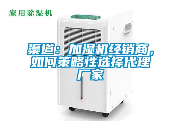 渠道：加濕機經(jīng)銷商，如何策略性選擇代理廠家
