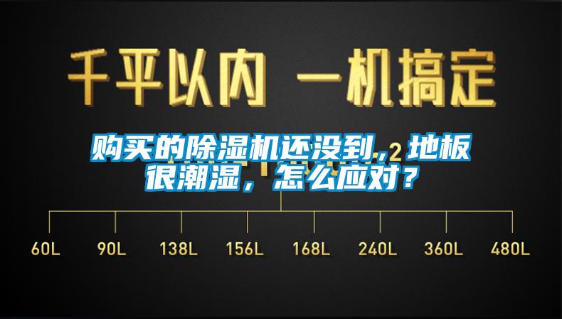 購買的除濕機還沒到，地板很潮濕，怎么應對？