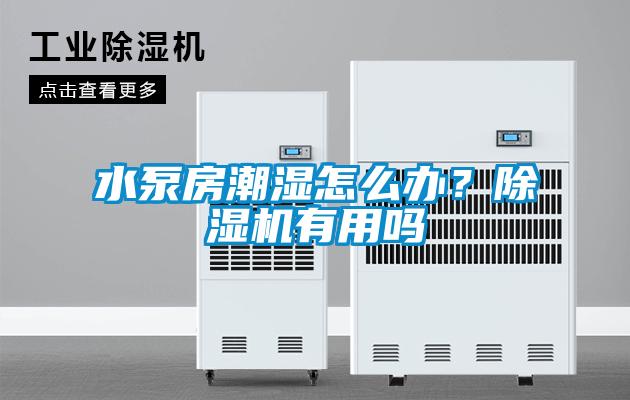 水泵房潮濕怎么辦？除濕機(jī)有用嗎