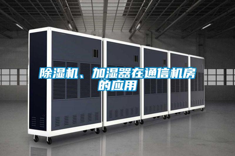 除濕機(jī)、加濕器在通信機(jī)房的應(yīng)用