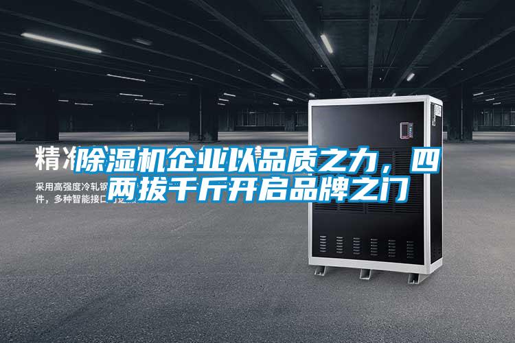 除濕機企業(yè)以品質(zhì)之力，四兩拔千斤開啟品牌之門