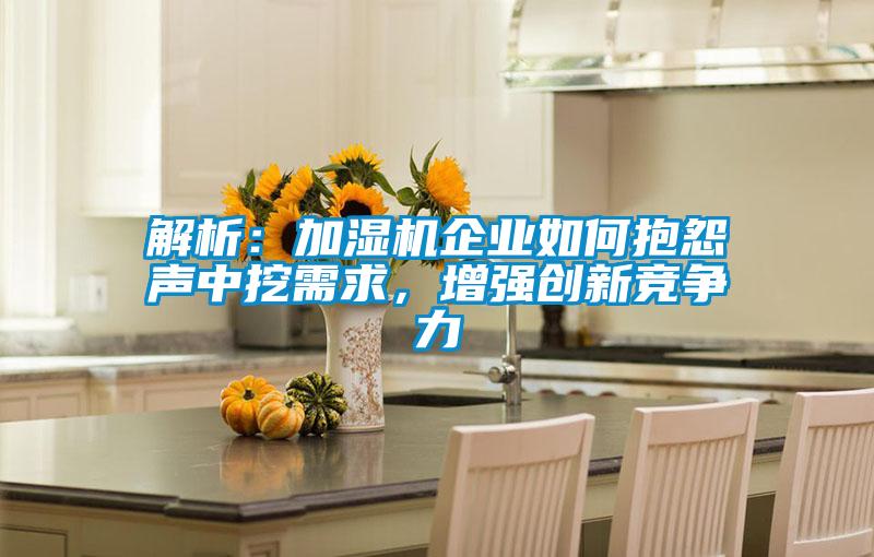 解析：加濕機(jī)企業(yè)如何抱怨聲中挖需求，增強(qiáng)創(chuàng)新競爭力
