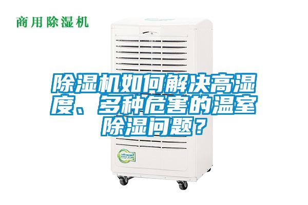 除濕機(jī)如何解決高濕度、多種危害的溫室除濕問題？