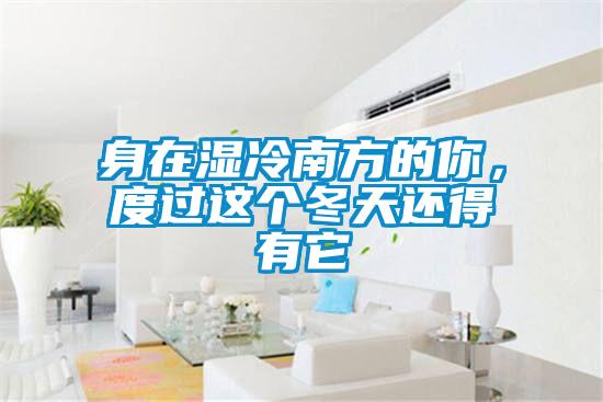 身在濕冷南方的你，度過這個冬天還得有它