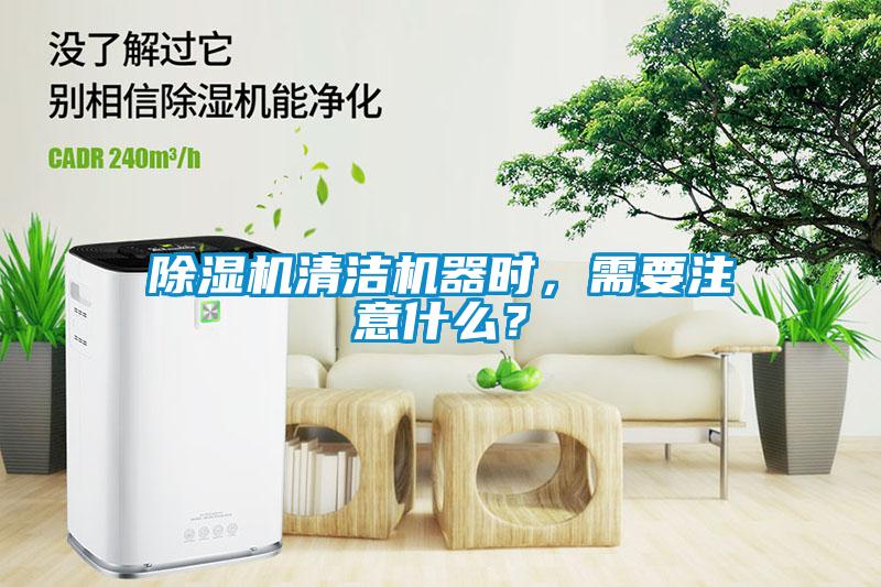 除濕機清潔機器時，需要注意什么？