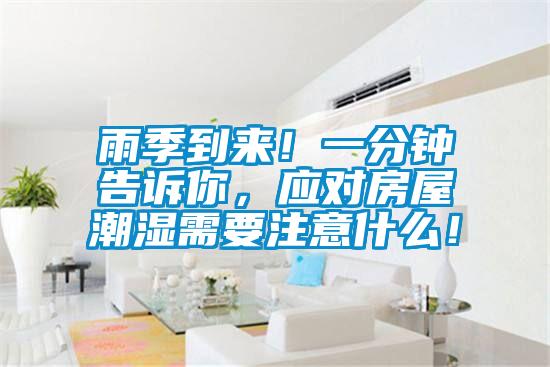 雨季到來！一分鐘告訴你，應(yīng)對房屋潮濕需要注意什么！