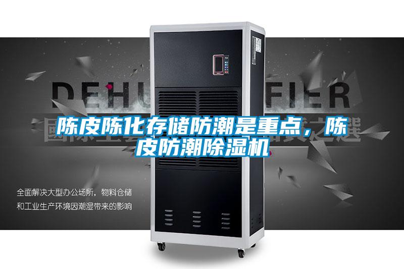 陳皮陳化存儲防潮是重點，陳皮防潮除濕機