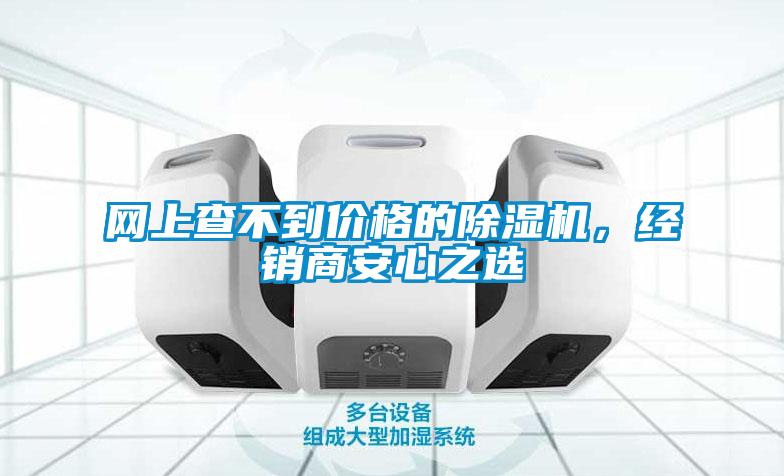 網(wǎng)上查不到價格的除濕機(jī)，經(jīng)銷商安心之選