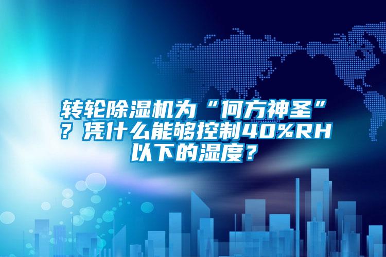 轉(zhuǎn)輪除濕機(jī)為“何方神圣”？憑什么能夠控制40%RH以下的濕度？