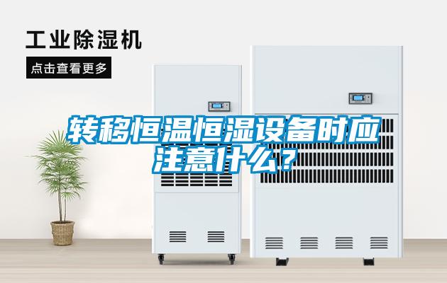 轉移恒溫恒濕設備時應注意什么？