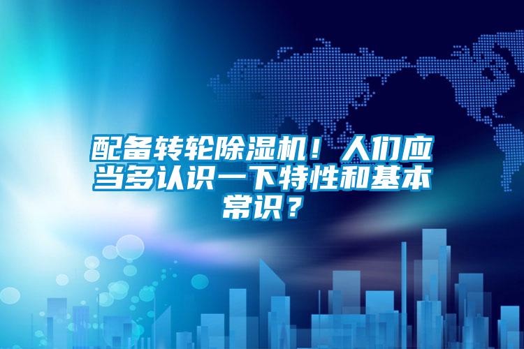 配備轉(zhuǎn)輪除濕機！人們應(yīng)當(dāng)多認識一下特性和基本常識？