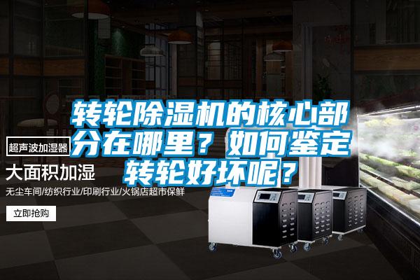 轉(zhuǎn)輪除濕機(jī)的核心部分在哪里？如何鑒定轉(zhuǎn)輪好壞呢？