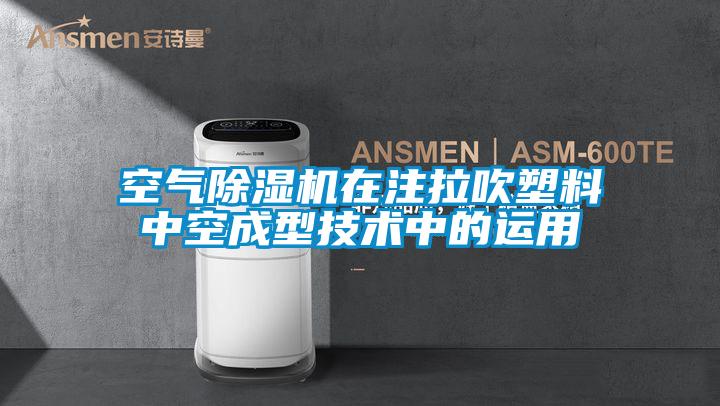 空氣除濕機(jī)在注拉吹塑料中空成型技術(shù)中的運用