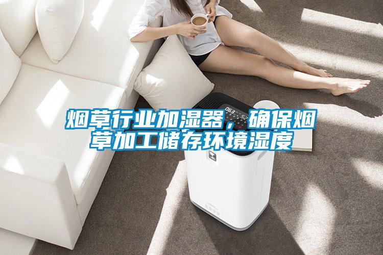 煙草行業(yè)加濕器，確保煙草加工儲存環(huán)境濕度