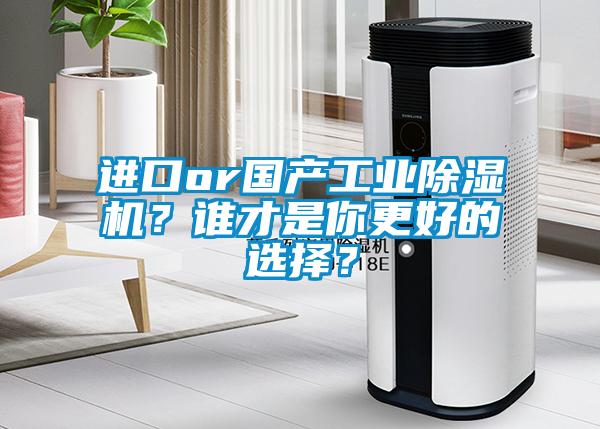 進(jìn)口or國(guó)產(chǎn)工業(yè)除濕機(jī)？誰才是你更好的選擇？