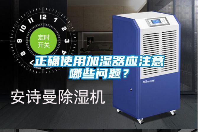 正確使用加濕器應(yīng)注意哪些問(wèn)題？