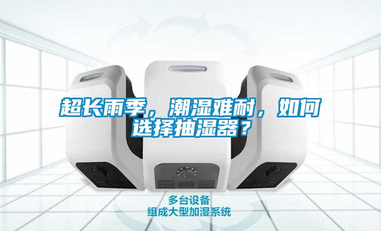 超長雨季，潮濕難耐，如何選擇抽濕器？