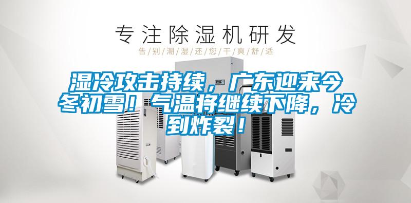 濕冷攻擊持續(xù)，廣東迎來今冬初雪！氣溫將繼續(xù)下降，冷到炸裂！