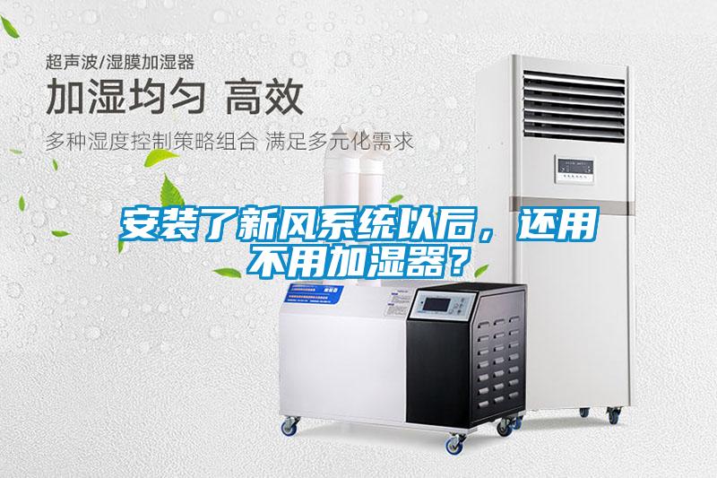 安裝了新風(fēng)系統(tǒng)以后，還用不用加濕器？
