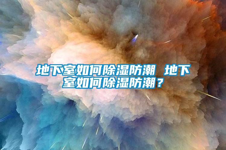地下室如何除濕防潮 地下室如何除濕防潮？