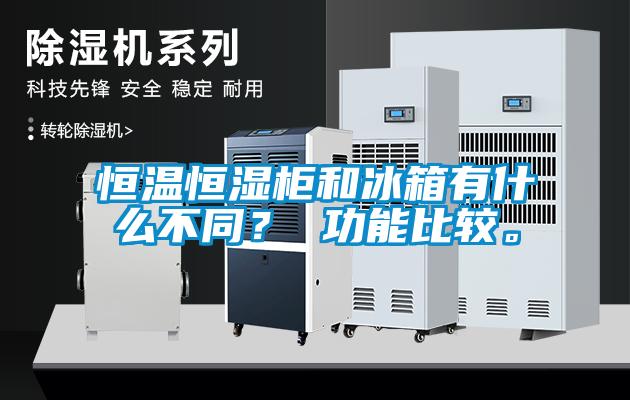 恒溫恒濕柜和冰箱有什么不同？ 功能比較。