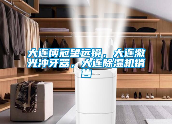 大連博冠望遠(yuǎn)鏡，大連激光沖牙器，大連除濕機(jī)銷售