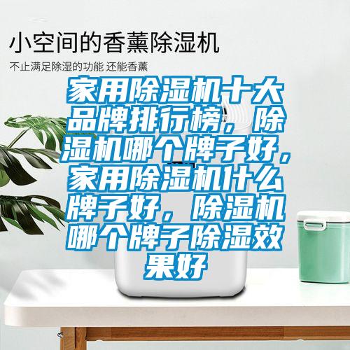 家用除濕機(jī)十大品牌排行榜，除濕機(jī)哪個(gè)牌子好，家用除濕機(jī)什么牌子好，除濕機(jī)哪個(gè)牌子除濕效果好