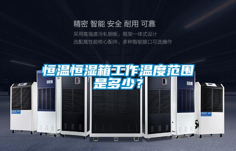 恒溫恒濕箱工作溫度范圍是多少？