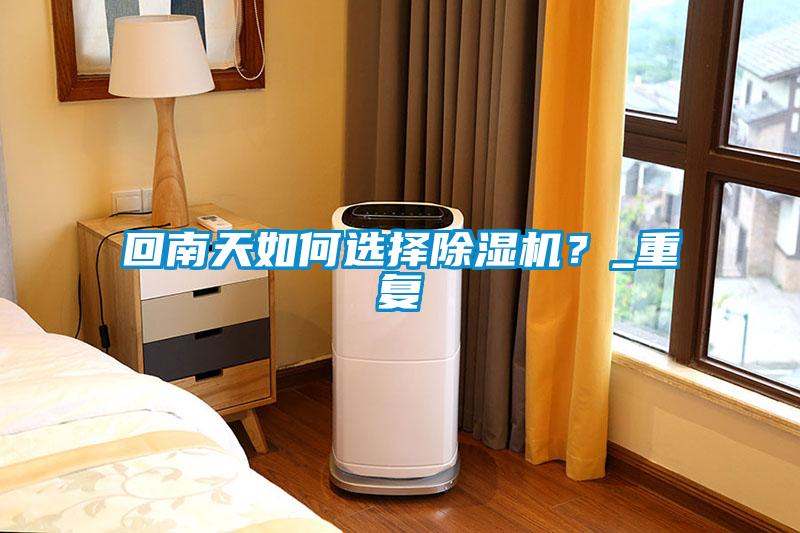 回南天如何選擇除濕機(jī)？_重復(fù)