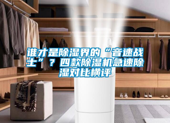 誰(shuí)才是除濕界的“音速戰(zhàn)士”？四款除濕機(jī)急速除濕對(duì)比橫評(píng)