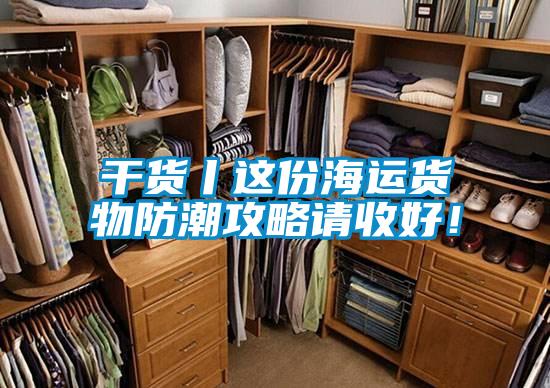 干貨丨這份海運貨物防潮攻略請收好！
