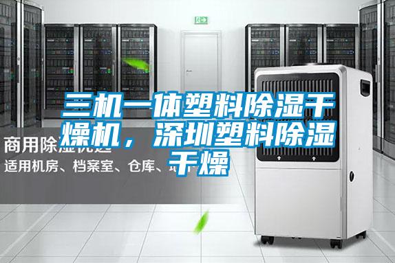 三機(jī)一體塑料除濕干燥機(jī)，深圳塑料除濕干燥