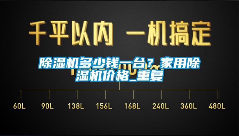 除濕機多少錢一臺？家用除濕機價格_重復