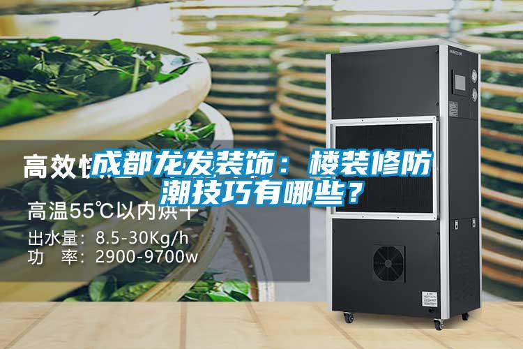 成都龍發(fā)裝飾：樓裝修防潮技巧有哪些？