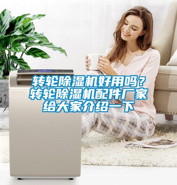 轉(zhuǎn)輪除濕機(jī)好用嗎？轉(zhuǎn)輪除濕機(jī)配件廠家給大家介紹一下