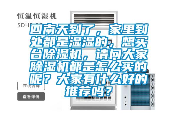 回南天到了，家里到處都是濕濕的，想買臺除濕機(jī)，請問大家除濕機(jī)都是怎么買的呢？大家有什么好的推薦嗎？