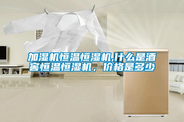 加濕機(jī)恒溫恒濕機(jī),什么是酒窖恒溫恒濕機(jī)，價(jià)格是多少