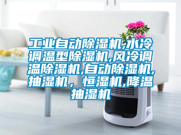 工業(yè)自動(dòng)除濕機(jī),水冷調(diào)溫型除濕機(jī),風(fēng)冷調(diào)溫除濕機(jī),自動(dòng)除濕機(jī),抽濕機(jī)，恒濕機(jī),降溫抽濕機(jī)