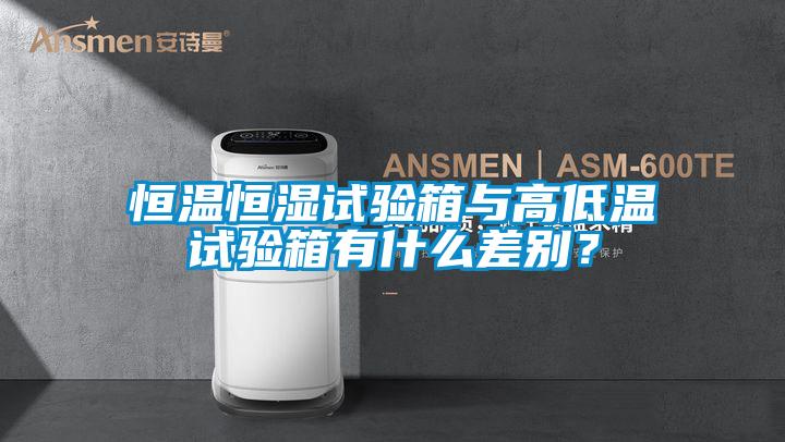 恒溫恒濕試驗箱與高低溫試驗箱有什么差別？